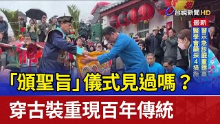 「頒聖旨」儀式見過嗎？ 穿古裝重現百年傳統
