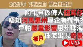 2025年 7月22日 第2場直播 | 阿平真係俾人扭耳仔 | 唔知河馬惠州屋企有冇事? 韋帕嚴重影響惠州珠海 | 珠海出現末日奇景