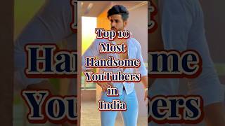 Top 10 Most Handsome YouTubers In India 🇮🇳#shorts #youtubeshorts #india #top10