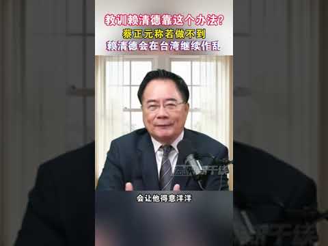 教训赖清德靠这个办法？蔡正元称若做不到赖清德会在台湾继续作乱#海峡新干线 #台湾省 #民进党 #赖清德