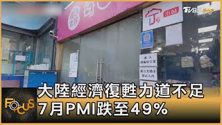大陸經濟復甦力道不足 7月PMI跌至49%｜方念華｜FOCUS全球新聞 20220801