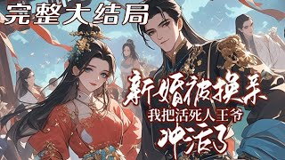 【完结】🌹《新婚被换亲我把活死人王爷冲活了》古武世家家主，重生在同名同姓的草包丞相小姐身上，妹妹不想给活死人靖王冲喜，直接下药换亲，谁知皇帝刚赐婚于她，活死人王爷就醒了过来。这还了得，她只想做寡妇！