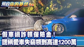 假車禍詐領保險金！ 謊稱愛車失竊領到高達1200萬《@57DreamSt  預約你的夢想 精華篇》20230308 李冠儀 葉明德 徐旻賦