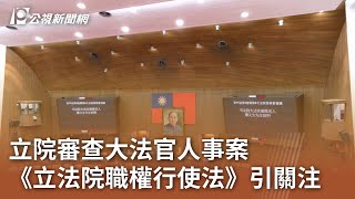 立院審查大法官人事案 《立法院職權行使法》引關注｜20250710 公視午間新聞