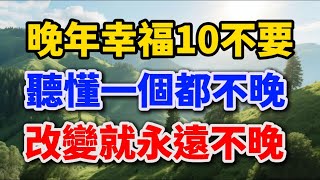 晚年幸福10不要，聽懂一個都不晚【福壽晚年】#晚年幸福 #退休生活 #人生智慧 #家庭關係 #老年生活 #情感故事 #健康養生 #心靈成長 #兩性關係 #為人處世