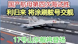 国产航母第四次海试胜利归来 将涂刷舷号交舰 17号山东舰将登场