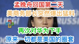 孟晚舟回国第二天，美国商务部长突然爆出猛料，再次对华为下手！一切都是美国的圈套！