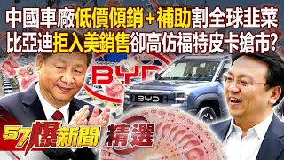 中國車廠「低價傾銷+補助」割全球韭菜…18萬台幣就能買到車？！比亞迪「拒入美銷售」卻高仿福特皮卡搶市...鴻海電動車秀「神秘王牌」無懼中國攪局？！-【57爆新聞 精選】