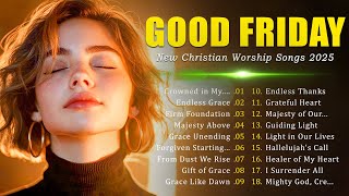 Passionate Worship Songs for Good Friday 2025 ✝️ Best Christian Songs for Reflection and Prayer