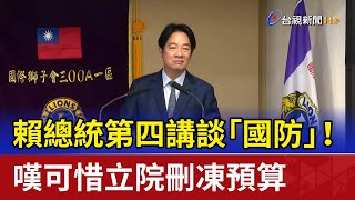 賴總統第四講談「國防」！ 嘆可惜立院刪凍預算