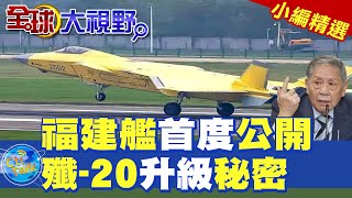 福建艦首度公開|殲-20升級秘密【全球大視野】精華版 @全球大視野Global_Vision