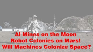 AI Mines on the Moon and Robot Colonies on Mars! Will Machines Colonize Space?