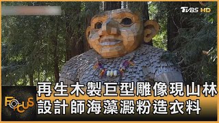 再生木製巨型雕像現山林 設計師海藻澱粉造衣料｜方念華｜FOCUS全球新聞20250723 @tvbsfocus