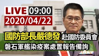 【完整公開】LIVE 國防部長嚴德發出席國防委員會 針對磐石軍艦染疫案處置報告備詢