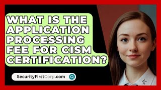 What Is the Application Processing Fee for CISM Certification? | SecurityFirstCorp News
