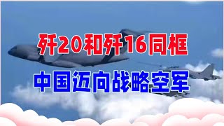 官宣，运油20、歼20和歼16同框，中国迈向战略空军，追平美国？【紫龙观察】