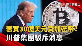 籌資30億美元買加密幣? 川普集團駁斥消息｜#寰宇財經新聞