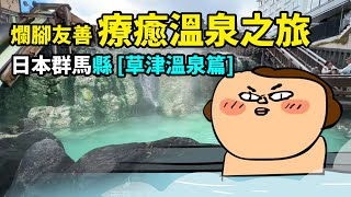 爛腳友善療癒溫泉之旅- 日本群馬縣 [草津溫泉篇]