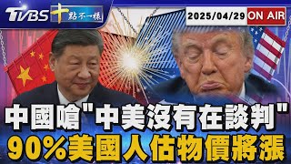 【0429 十點不一樣LIVE】中國嗆「中美沒有在談判」      90%美國人估物價將漲