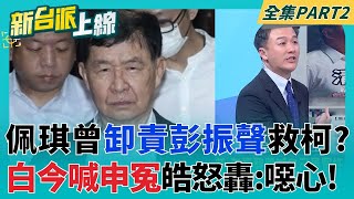 彭振聲妻驟逝淚灑法庭 藍白卻忙著洗白柯文哲？陳佩琪曾控「甲章是彭蓋的」 白今卻包圍北院幫申冤？李正皓怒嗆:怎麼這麼噁心啊！｜李正皓 主持｜【新台派上線 PART2】20250701｜三立新聞台
