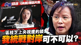 區桂芝上央視遭約談「我統戰對岸可不可以？」【小編精選】