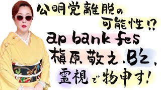 【ズバッと御意見番】政界・芸能界を霊視でぶった斬る‼️これからの時代は本音・本質でしか生き残れない！自公連立/ap bank fes/槇原敬之/B’z