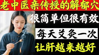老中医亲传的解郁穴，很简单但很有效，每天艾灸1次，让肝越来越好