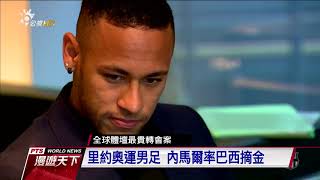 巴西前鋒內馬爾　創體壇最貴轉會費 20170813全球現場漫遊天下