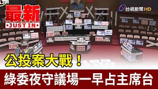 公投案大戰！綠委夜守議場一早占主席台【最新快訊】