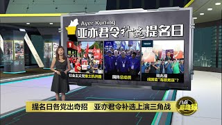 提名日各党出奇招   霹雳亚亦君令补选上演三角战 | 八点最热报 12/04/2025