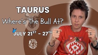 TAURUS ♉︎ - "Where's The Bull At?" JULY 21ST - 27TH | Tarot Card Reading