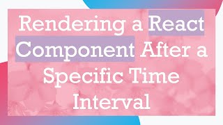 Rendering a React Component After a Specific Time Interval