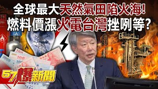 全球最大「天然氣田」陷火海！ 燃料價漲「火電台灣」挫咧等？【57爆新聞】@57BreakingNews