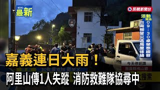 嘉義連日大雨！ 阿里山傳1人失蹤  消防救難隊協尋中－民視新聞