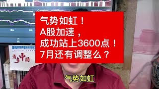 气势如虹！A股加速，成功站上3600点！7月还有调整么？ #财经
