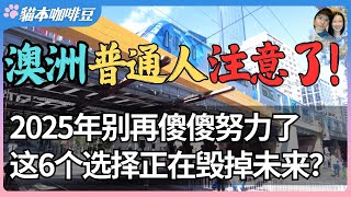 2025年澳洲贬值最狠的6个东西 | 努力半生换来一身债务？别再为错误的选择买单 | 曾经梦想的美好生活，为什么一步步把你逼成了负债的奴隶？| 澳洲与新西兰移民生活深度分享 | 猫本咖啡豆