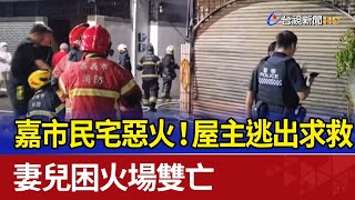 嘉市民宅惡火！屋主逃出求救 妻兒困火場雙亡