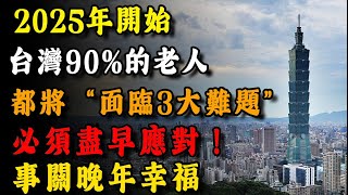 2025年起，臺灣90%的老年人都將遭遇三大難題，必須提前做好準備。事關晚年幸福！越早知道越好！#晚年生活 #養老 #養老生活