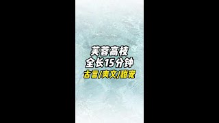 芙蓉高枝，本集 15 分钟#宝藏小说 #超好看的小说 #伪骨科 #甜宠 #评分9.5分以上的小说