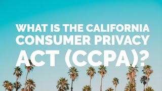 What Is The California Consumer Privacy Act (CCPA)?