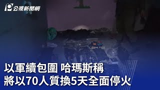 以哈戰爭／以軍續包圍 哈瑪斯稱將以70人質換5天全面停火｜20231114 公視晚間新聞