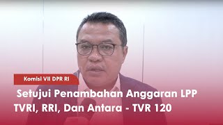 Komisi VII DPR RI : Setujui Penambahan Anggaran LPP TVRI, RRI, Dan Antara - TVR 120