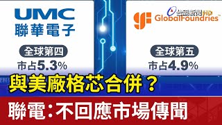 與美廠格芯合併？ 聯電：不回應市場傳聞