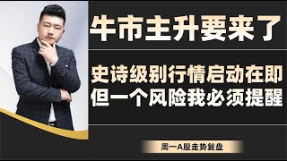 牛市主升要来了！史诗级别行情启动在即，但一个风险我必须提醒