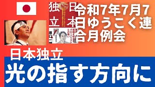 令和7年7月7日　ゆうこく連合月例会 「日本独立」第二章　日本が「独立国」と言えない理由。