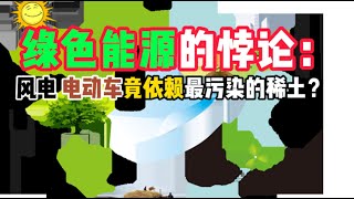💡绿色能源的悖论：风电、电动车竟依赖最污染的稀土？🌍⚡