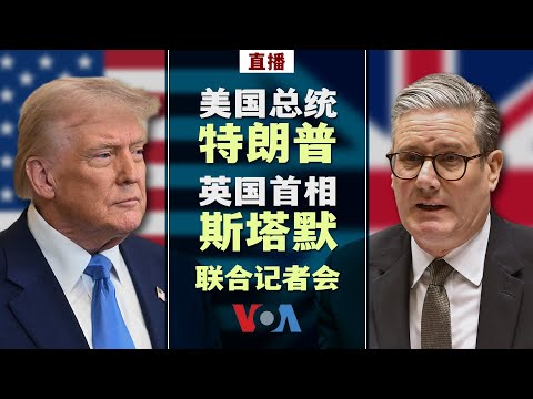 VOA直播：美国总统特朗普英国首相斯塔默联合记者会（同声传译）
