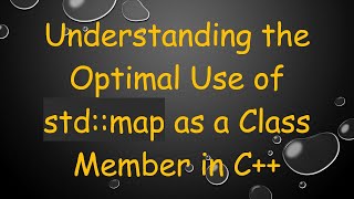 Understanding the Optimal Use of std::map as a Class Member in C+ +