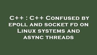 C++ : C++ Confused by epoll and socket fd on Linux systems and async threads