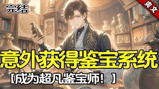 完结！【意外获得鉴宝系统，成为超凡鉴宝师】他因想满足奶奶心愿，与女朋友见家长，却被索要五十万彩礼，被迫分手，谁知否极泰来获得鉴宝及修复古董能力！从此捡漏捡到手抽筋，身边美女如云，开启幸福生活！